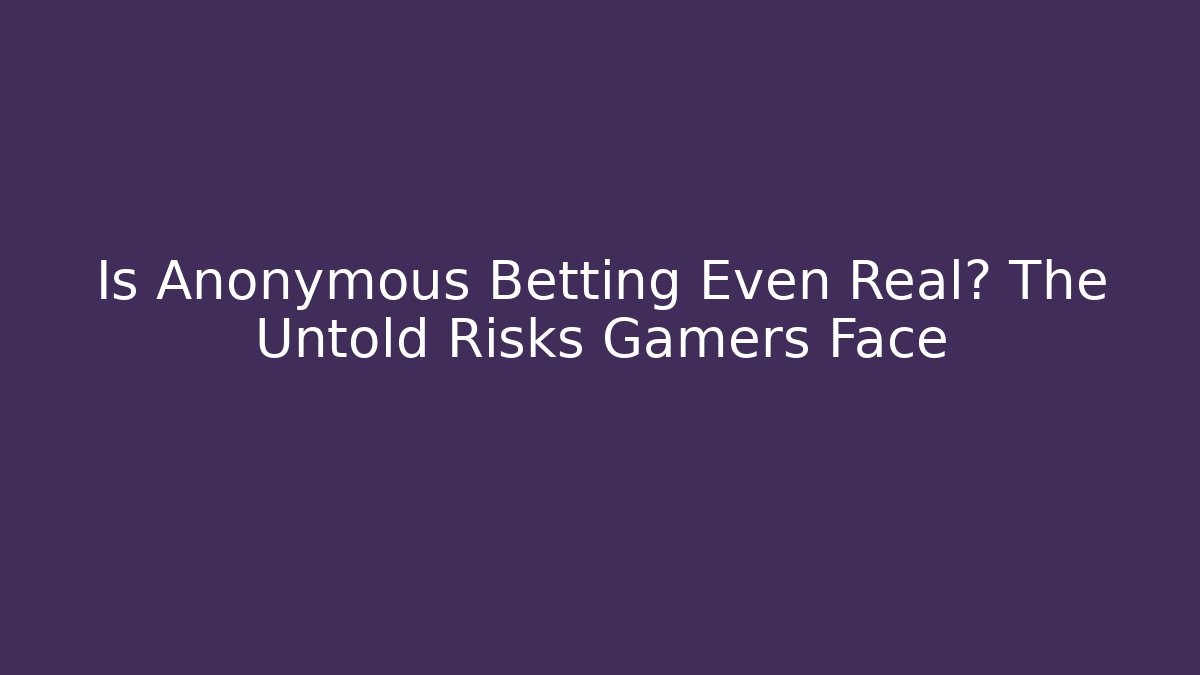 Is Anonymous Betting Even Real? The Untold Risks Gamers Face - Felix Cat Insurance