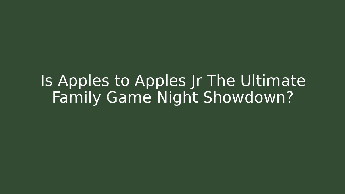 Is Apples to Apples Jr The Ultimate Family Game Night Showdown?