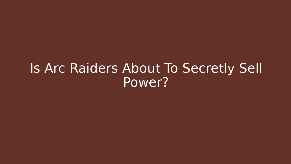Is Arc Raiders About To Secretly Sell Power?