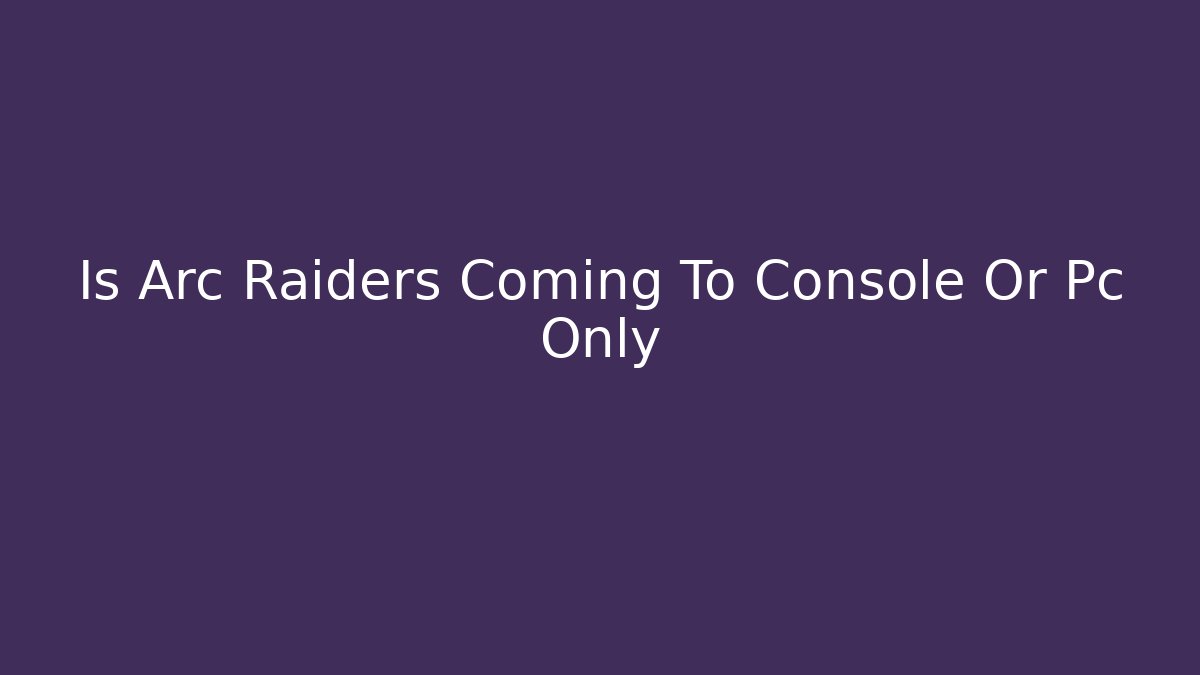 Is Arc Raiders Coming To Console Or Pc Only - Felix Cat Insurance