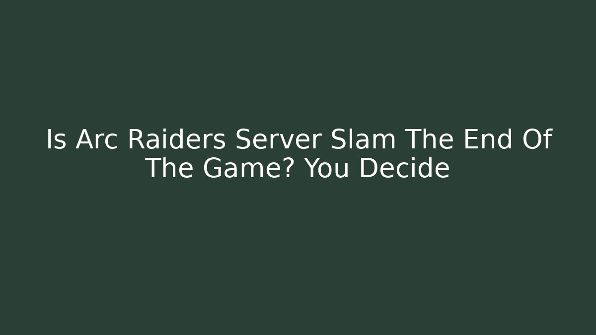 Is Arc Raiders Server Slam The End Of The Game? You Decide