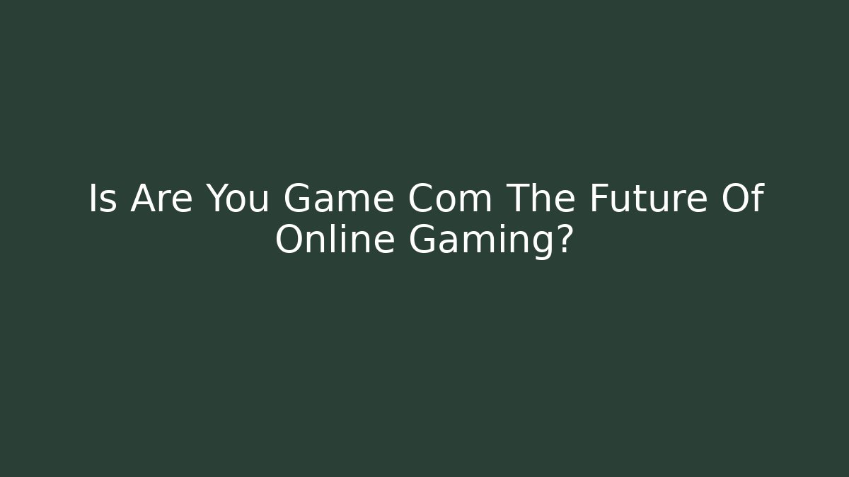 Is Are You Game Com The Future Of Online Gaming?