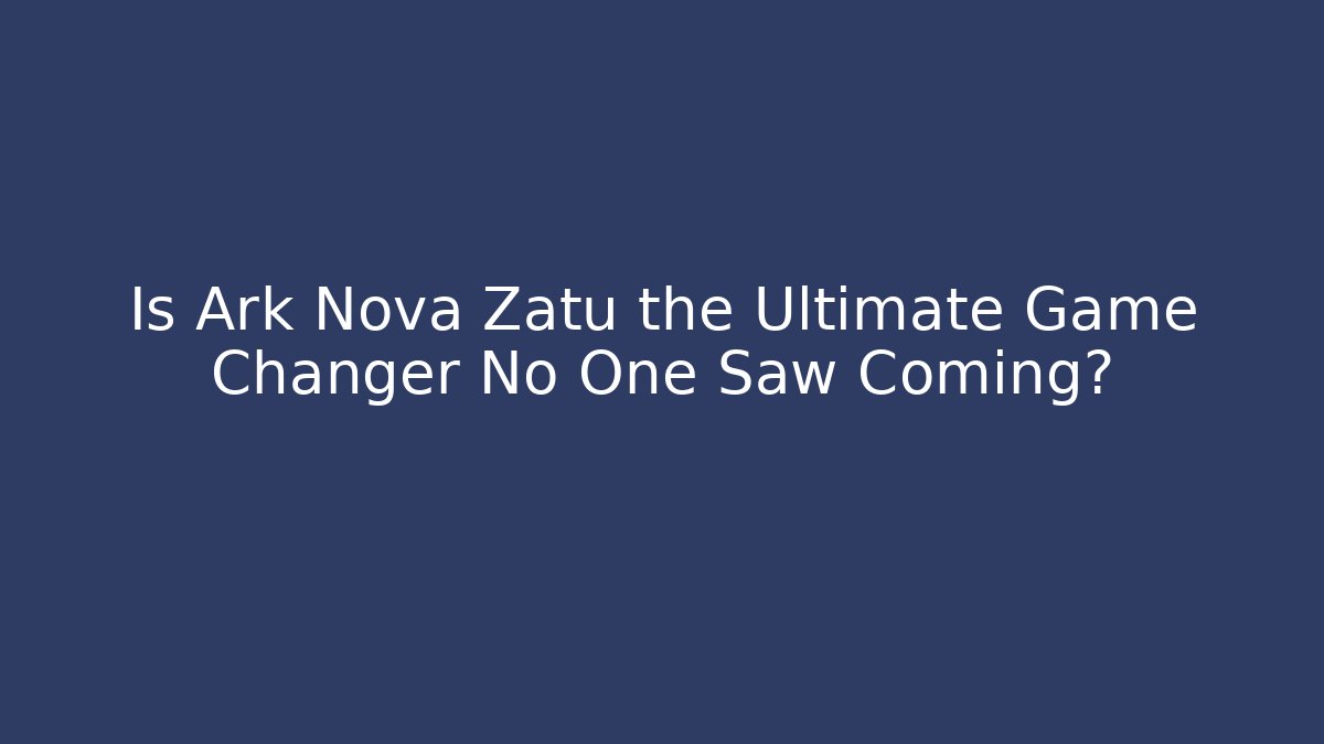 Is Ark Nova Zatu the Ultimate Game Changer No One Saw Coming?