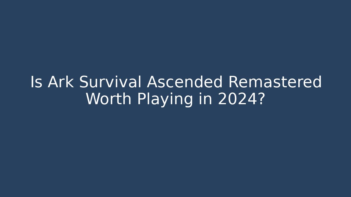 Is Ark Survival Ascended Remastered Worth Playing in 2024?