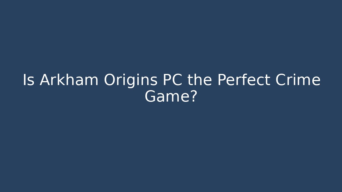 Is Arkham Origins PC the Perfect Crime Game?