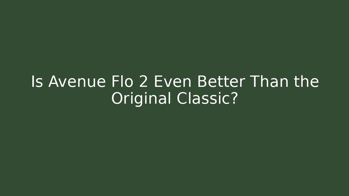 Is Avenue Flo 2 Even Better Than the Original Classic?