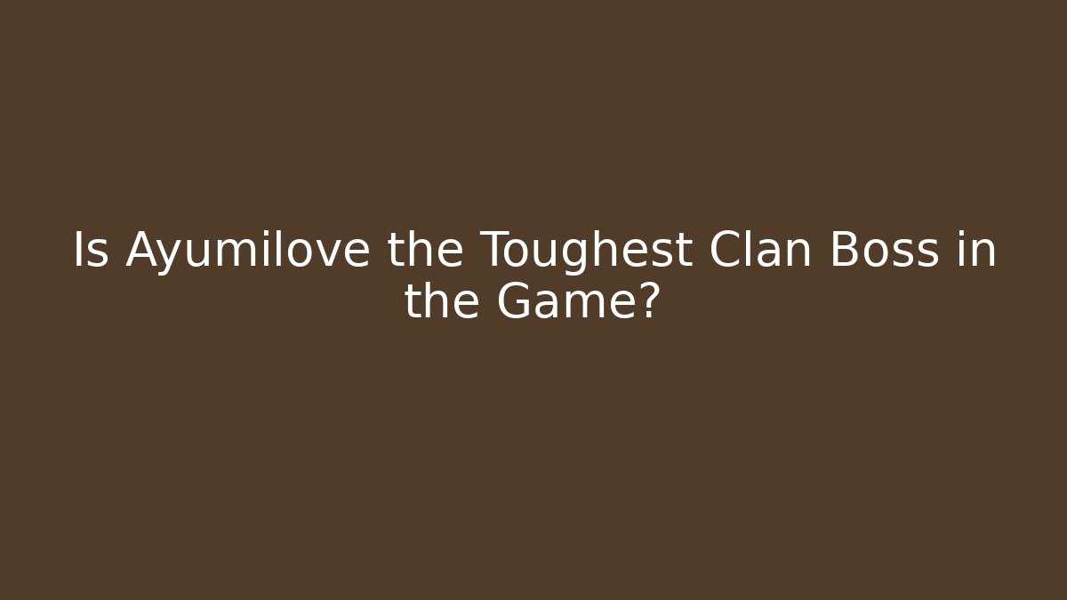 Is Ayumilove the Toughest Clan Boss in the Game?