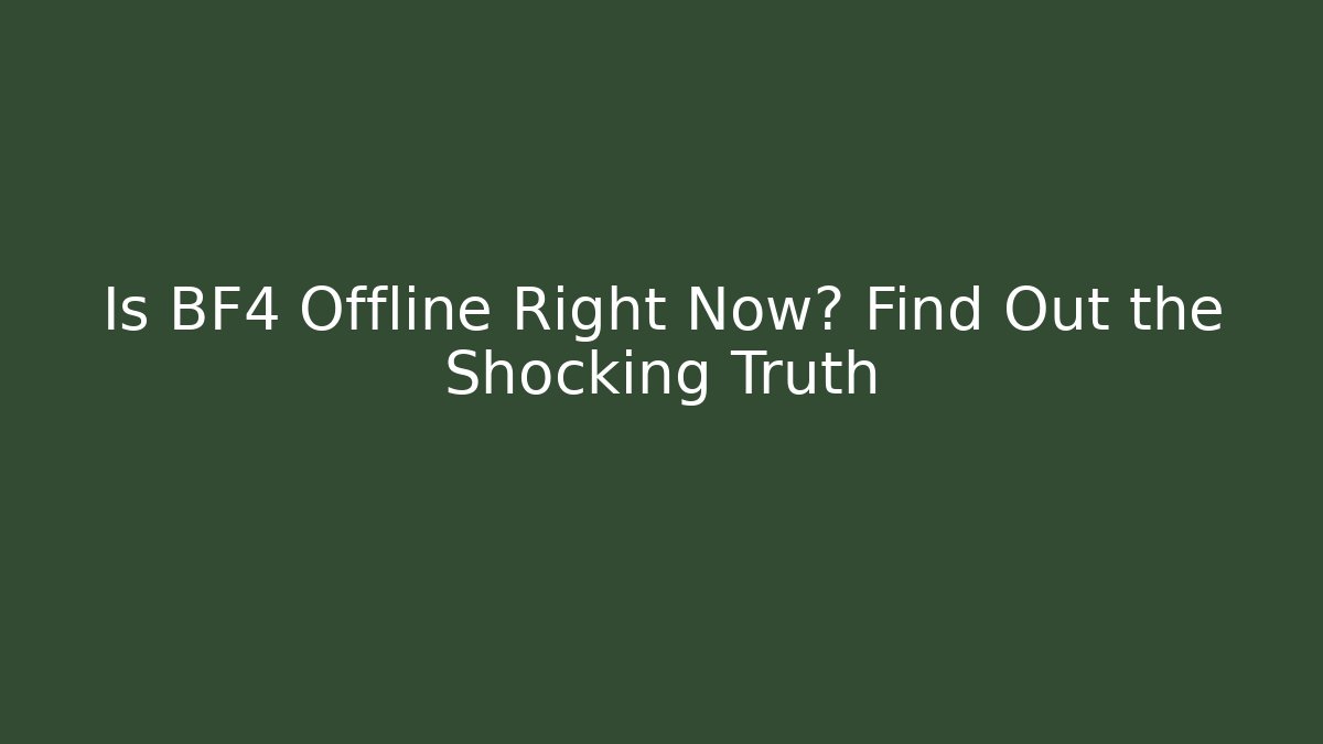 Is BF4 Offline Right Now? Find Out the Shocking Truth