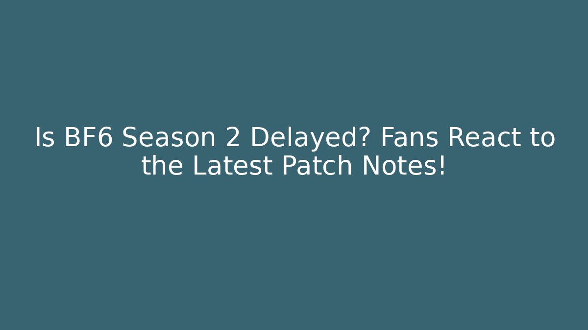Is BF6 Season 2 Delayed? Fans React to the Latest Patch Notes!