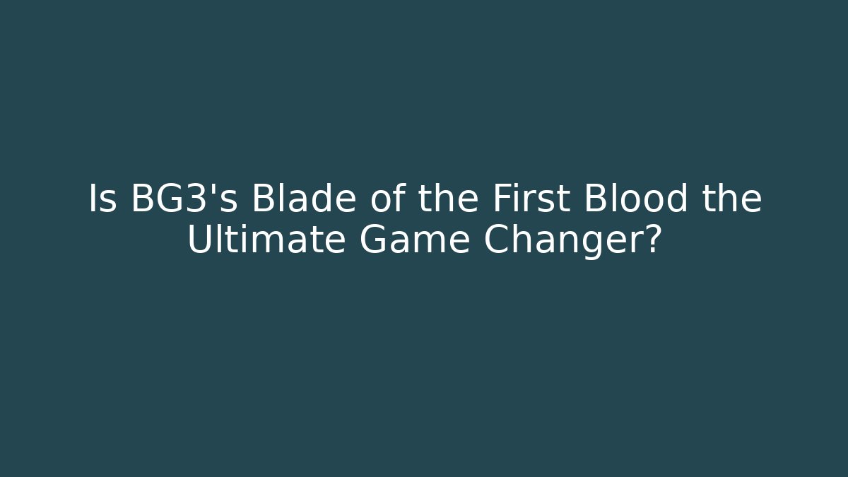 Is BG3's Blade of the First Blood the Ultimate Game Changer?