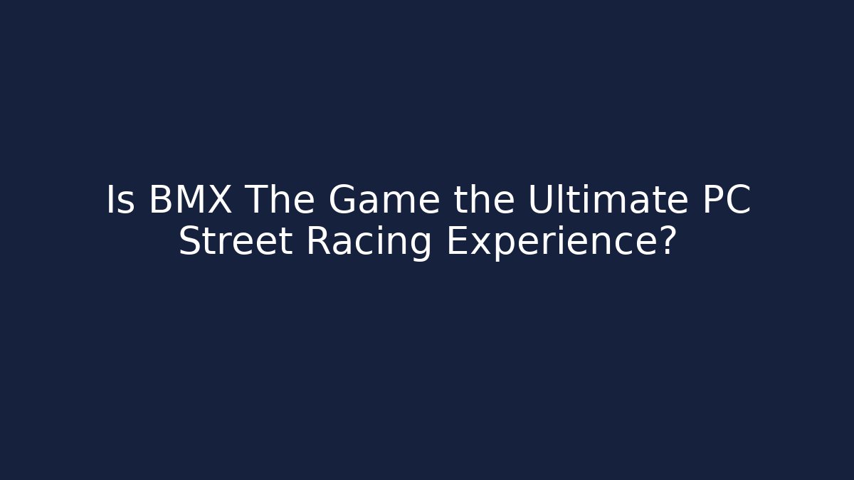 Is BMX The Game the Ultimate PC Street Racing Experience?
