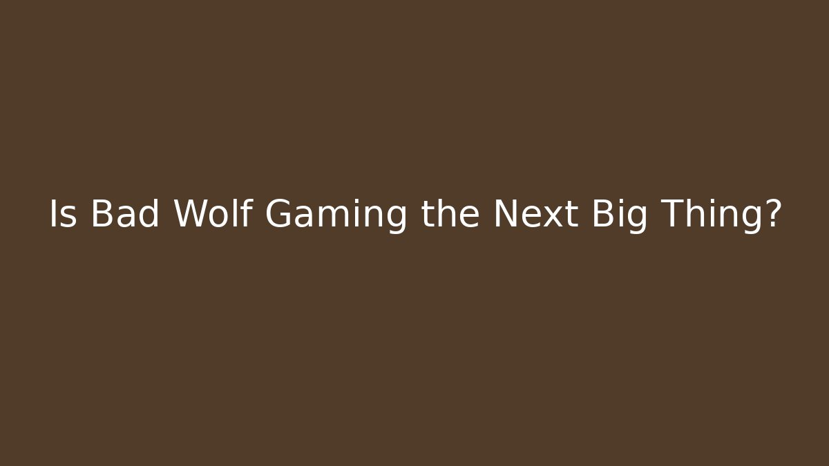 Is Bad Wolf Gaming the Next Big Thing?