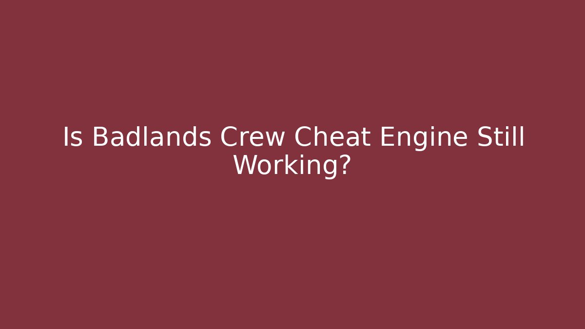 Is Badlands Crew Cheat Engine Still Working?
