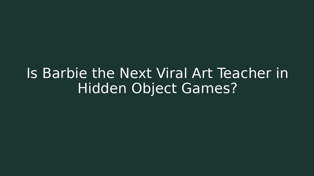 Is Barbie the Next Viral Art Teacher in Hidden Object Games?