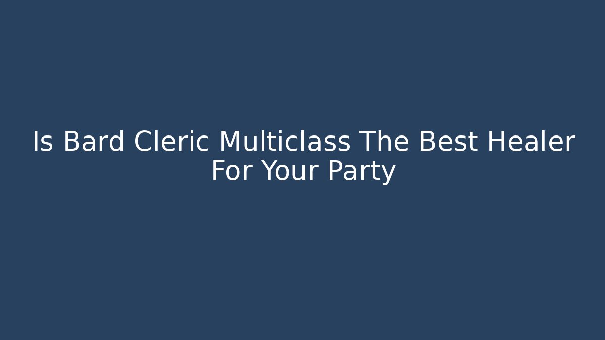 Is Bard Cleric Multiclass The Best Healer For Your Party