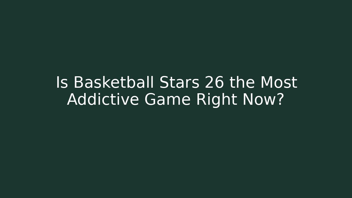 Is Basketball Stars 26 the Most Addictive Game Right Now?