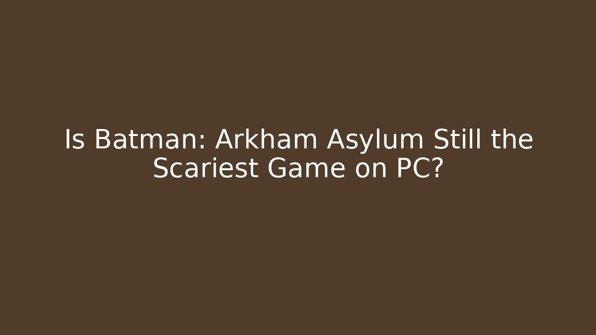 Is Batman: Arkham Asylum Still the Scariest Game on PC?
