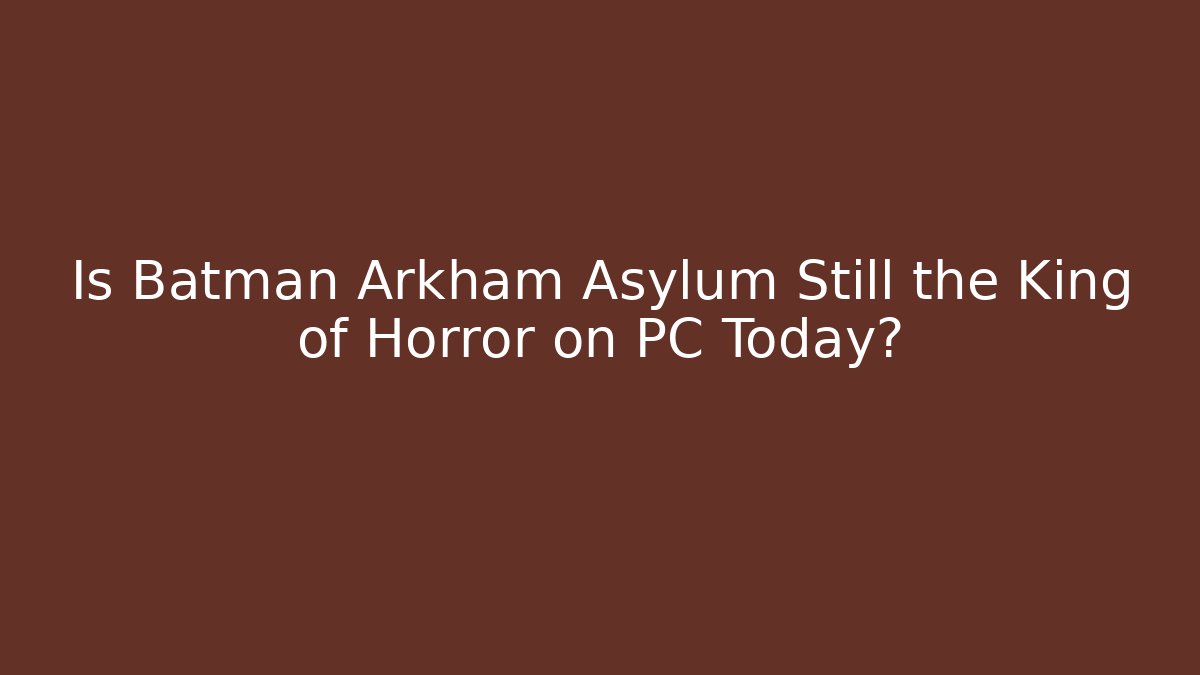 Is Batman Arkham Asylum Still the King of Horror on PC Today?