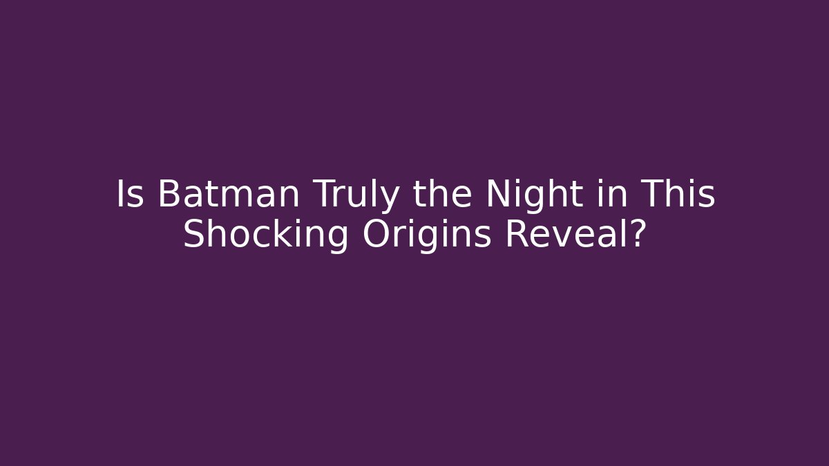 Is Batman Truly the Night in This Shocking Origins Reveal?