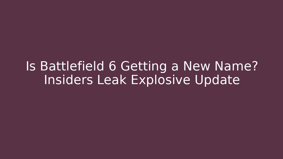 Is Battlefield 6 Getting a New Name? Insiders Leak Explosive Update