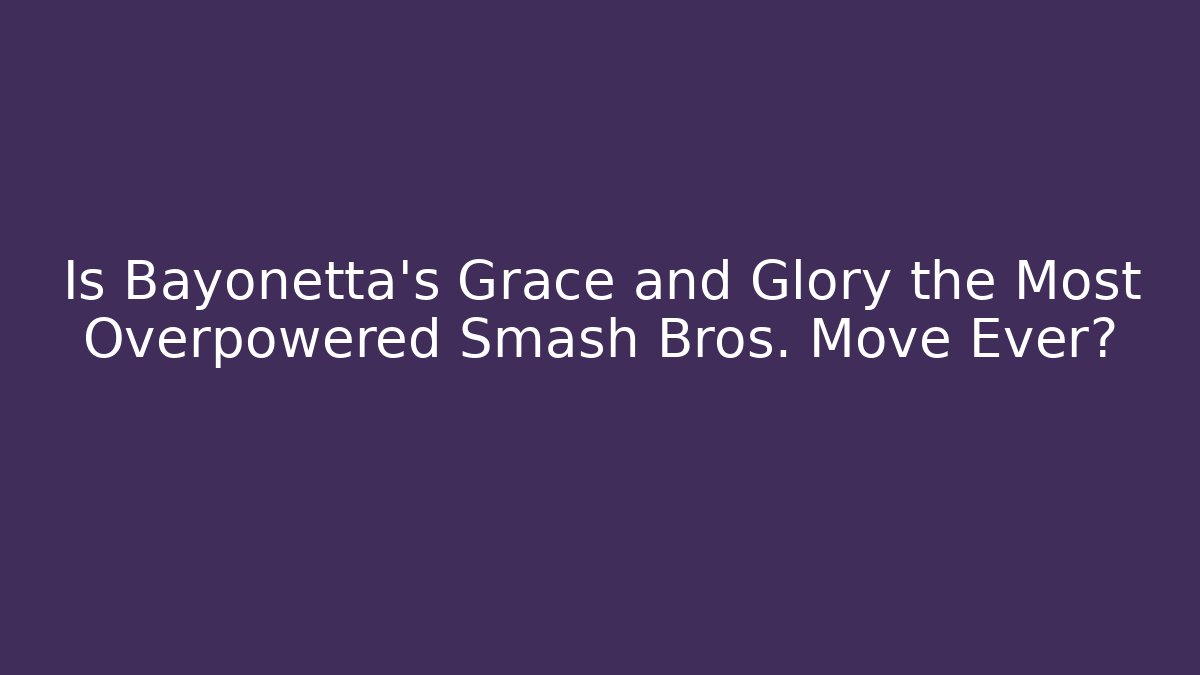 Is Bayonetta's Grace and Glory the Most Overpowered Smash Bros. Move Ever?