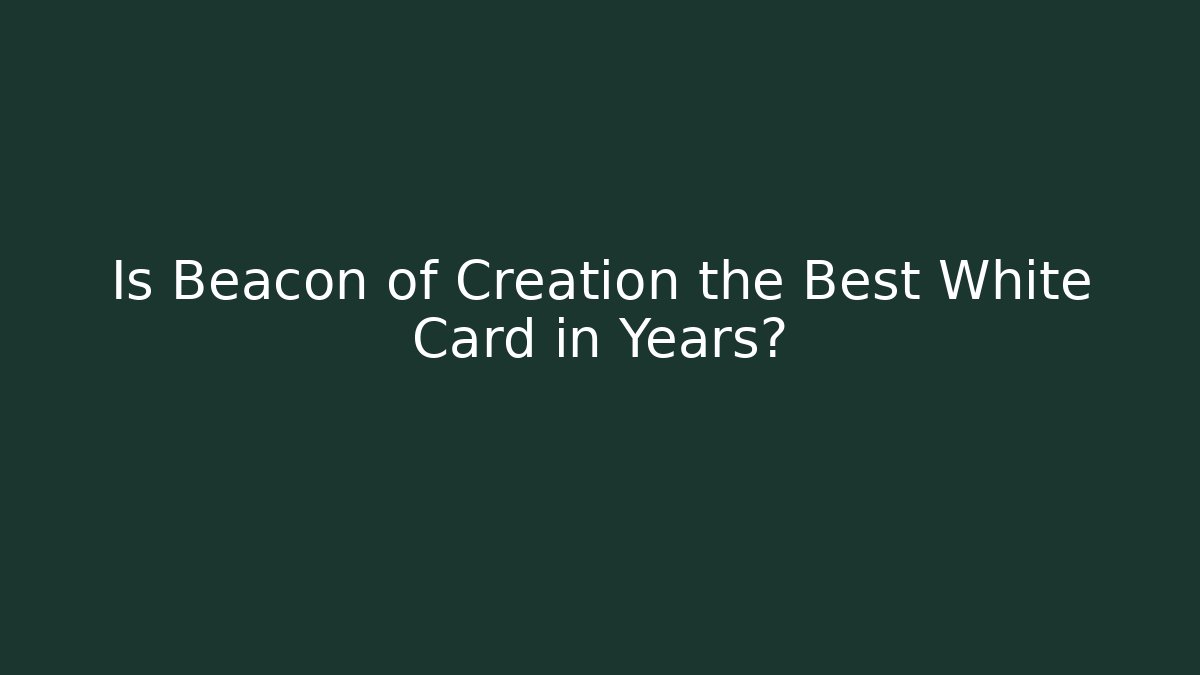 Is Beacon of Creation the Best White Card in Years?