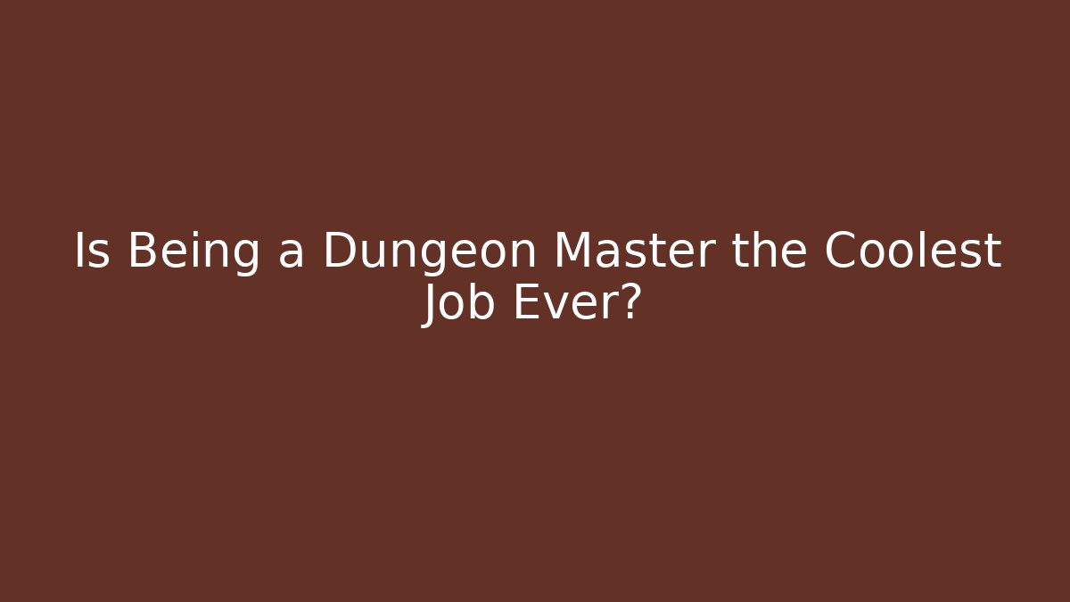 Is Being a Dungeon Master the Coolest Job Ever?