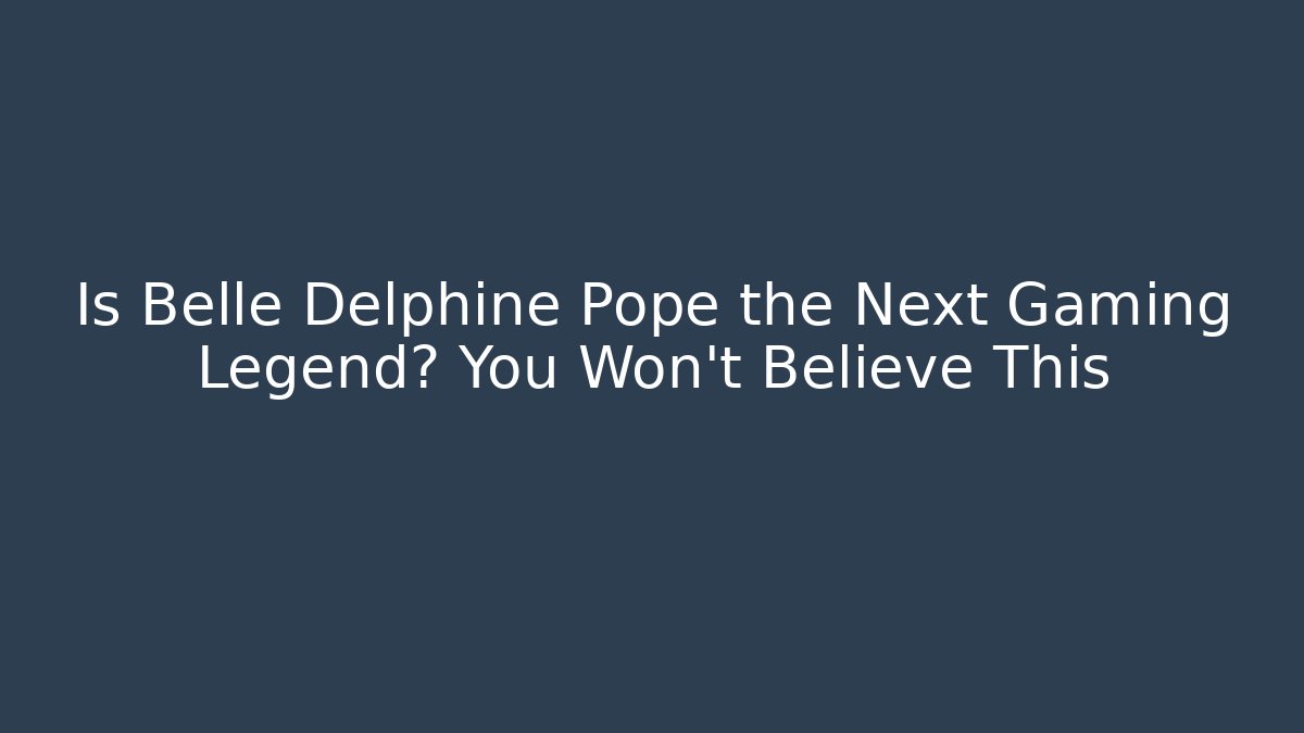 Is Belle Delphine Pope the Next Gaming Legend? You Won’t Believe This