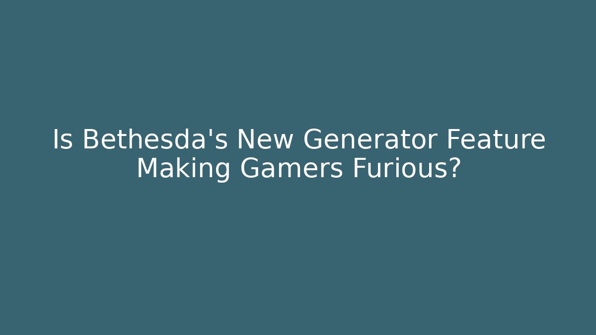 Is Bethesda's New Generator Feature Making Gamers Furious?