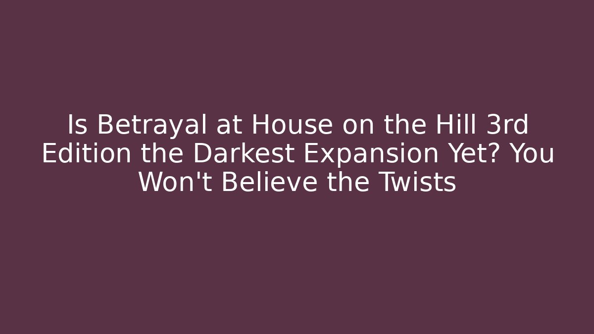 Is Betrayal at House on the Hill 3rd Edition the Darkest Expansion Yet? You Won't Believe the Twists