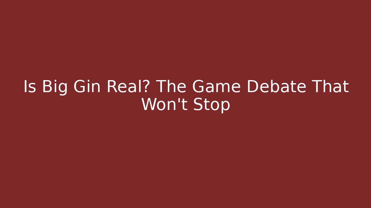 Is Big Gin Real? The Game Debate That Won't Stop