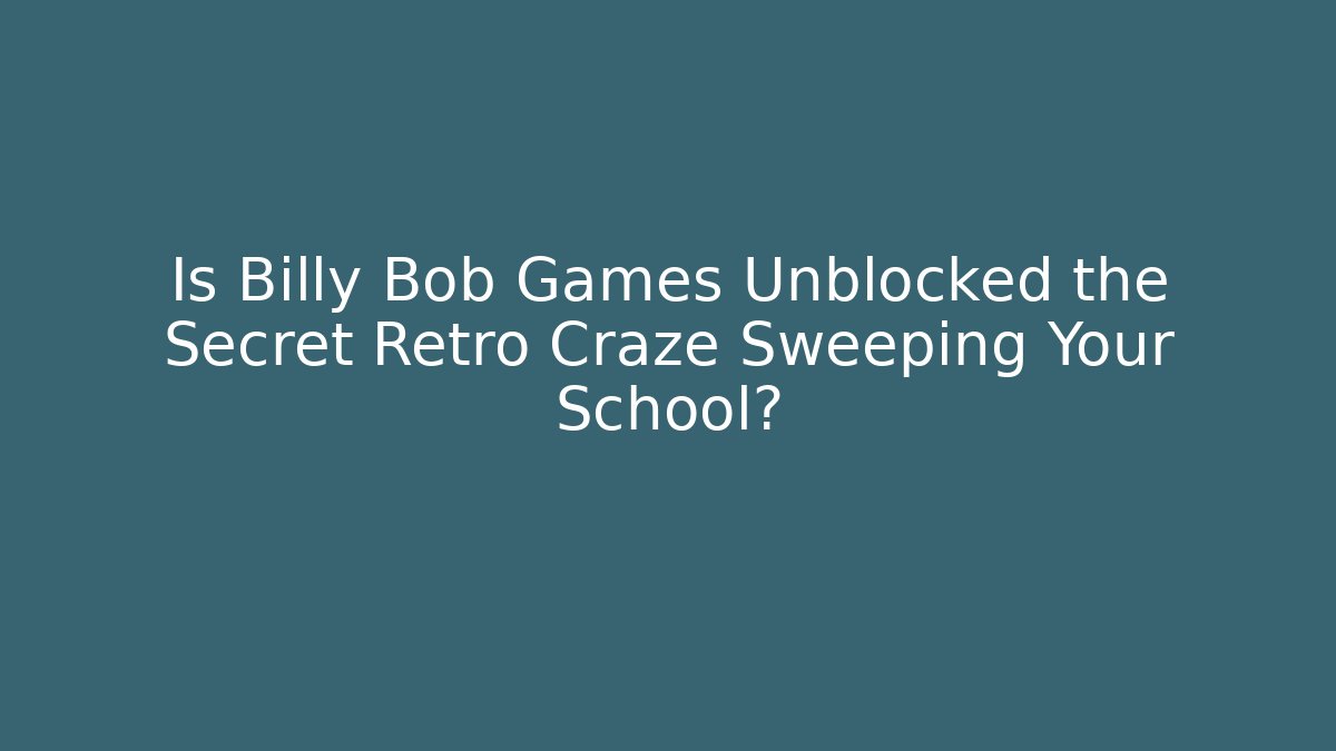 Is Billy Bob Games Unblocked the Secret Retro Craze Sweeping Your School?