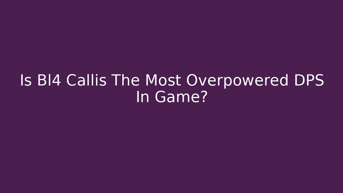 Is Bl4 Callis The Most Overpowered DPS In Game?