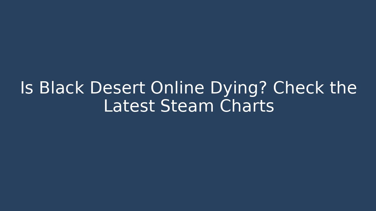 Is Black Desert Online Dying? Check the Latest Steam Charts