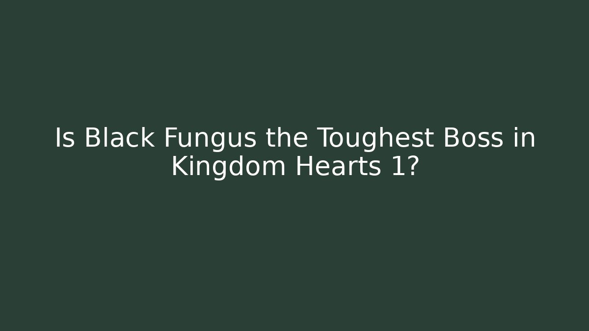 Is Black Fungus the Toughest Boss in Kingdom Hearts 1?