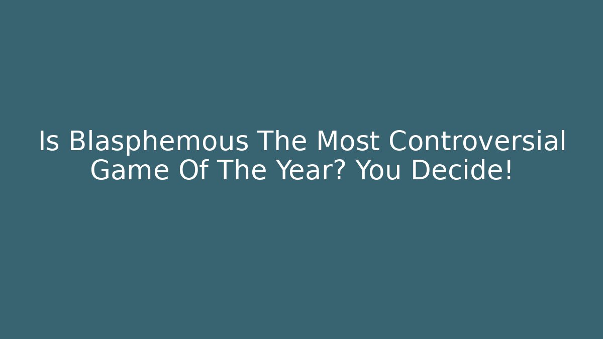 Is Blasphemous The Most Controversial Game Of The Year? You Decide!