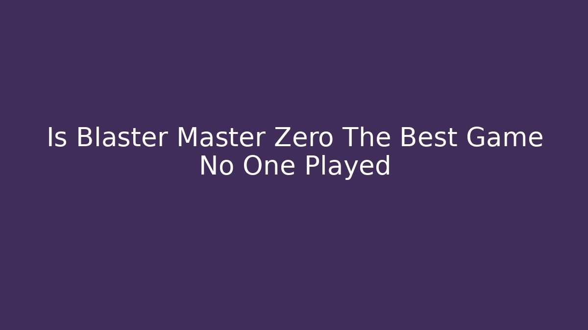 Is Blaster Master Zero The Best Game No One Played