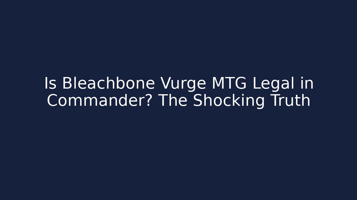 Is Bleachbone Vurge MTG Legal in Commander? The Shocking Truth
