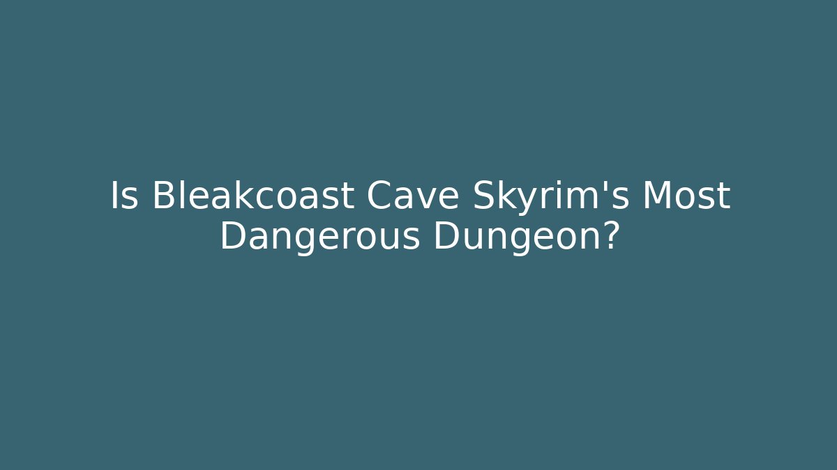 Is Bleakcoast Cave Skyrim's Most Dangerous Dungeon?