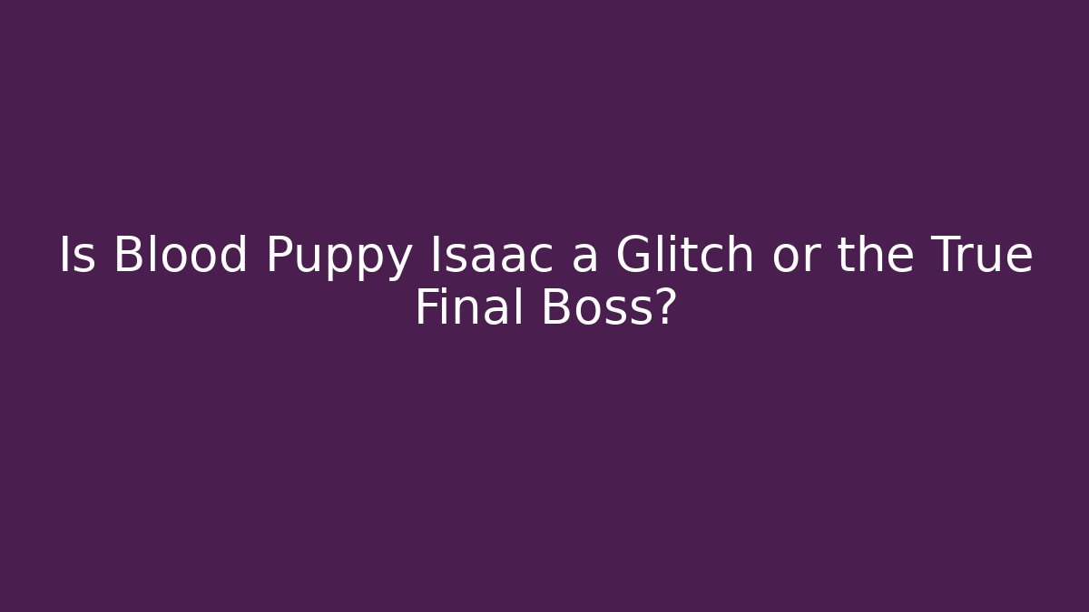 Is Blood Puppy Isaac a Glitch or the True Final Boss?