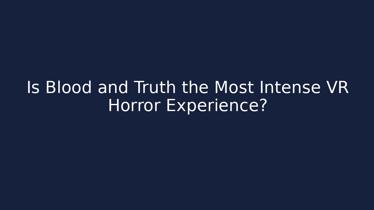 Is Blood and Truth the Most Intense VR Horror Experience?