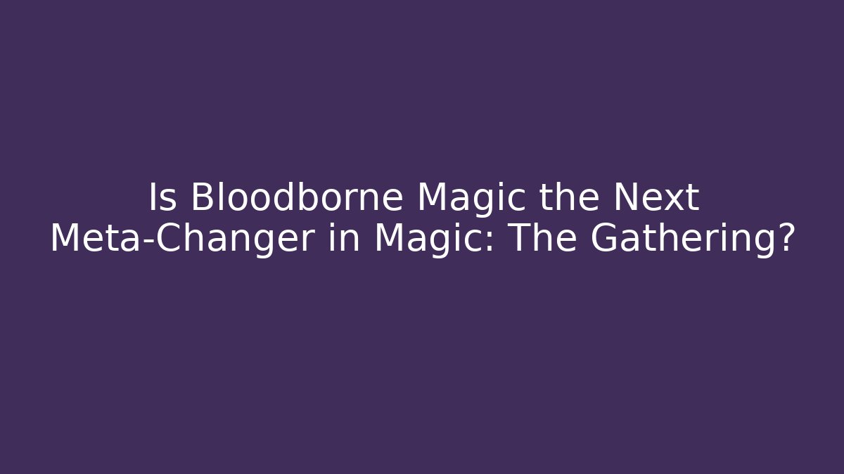 Is Bloodborne Magic the Next Meta-Changer in Magic: The Gathering?