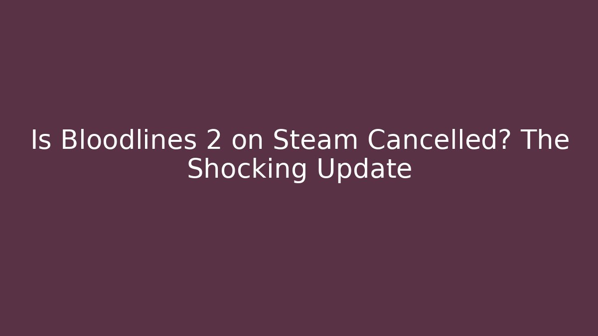 Is Bloodlines 2 on Steam Cancelled? The Shocking Update - Felix Cat Insurance