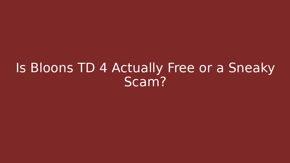 Is Bloons TD 4 Actually Free or a Sneaky Scam?