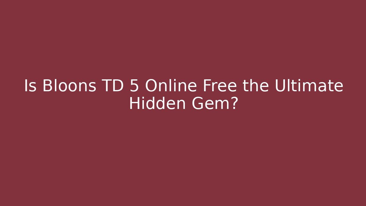 Is Bloons TD 5 Online Free the Ultimate Hidden Gem?