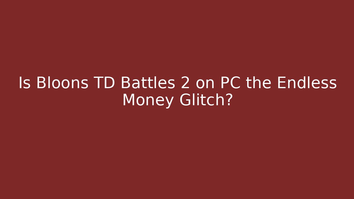 Is Bloons TD Battles 2 on PC the Endless Money Glitch?