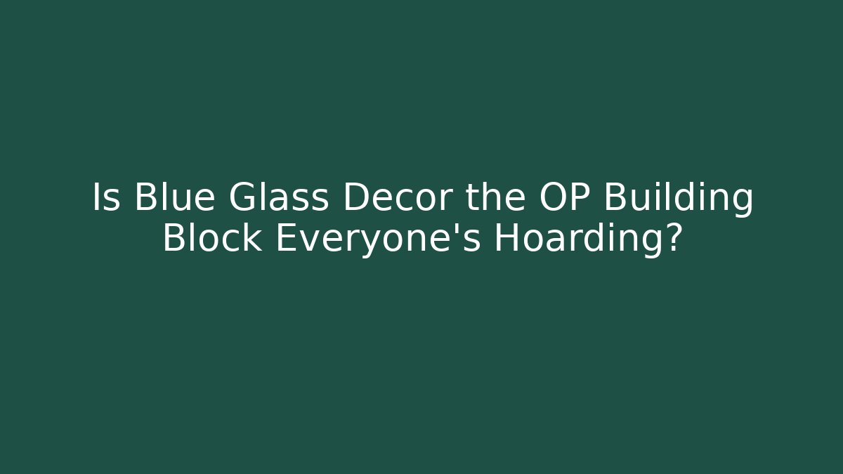 Is Blue Glass Decor the OP Building Block Everyone’s Hoarding?