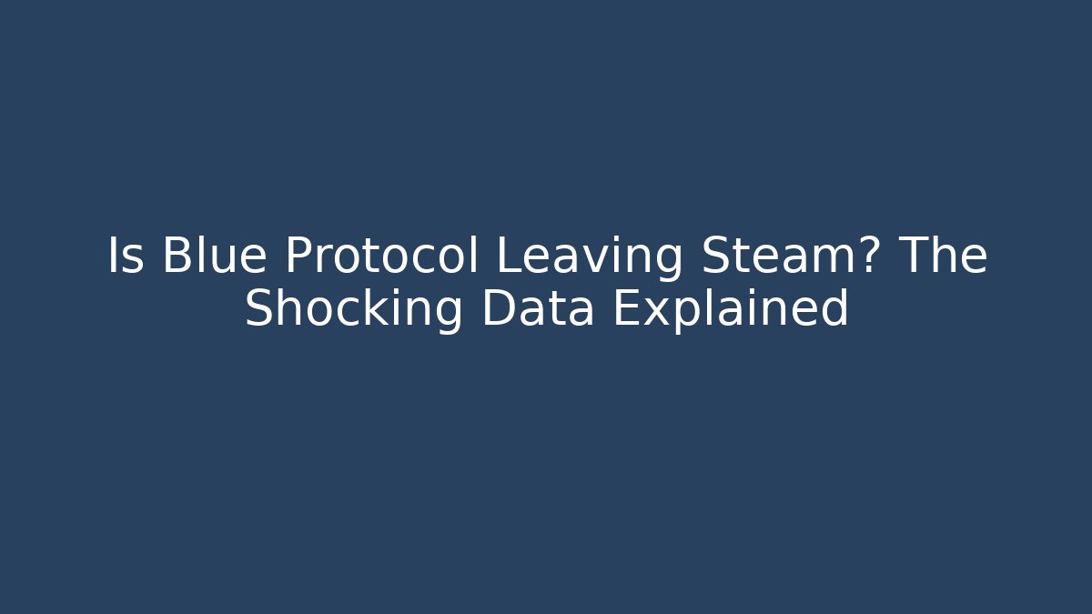 Is Blue Protocol Leaving Steam? The Shocking Data Explained