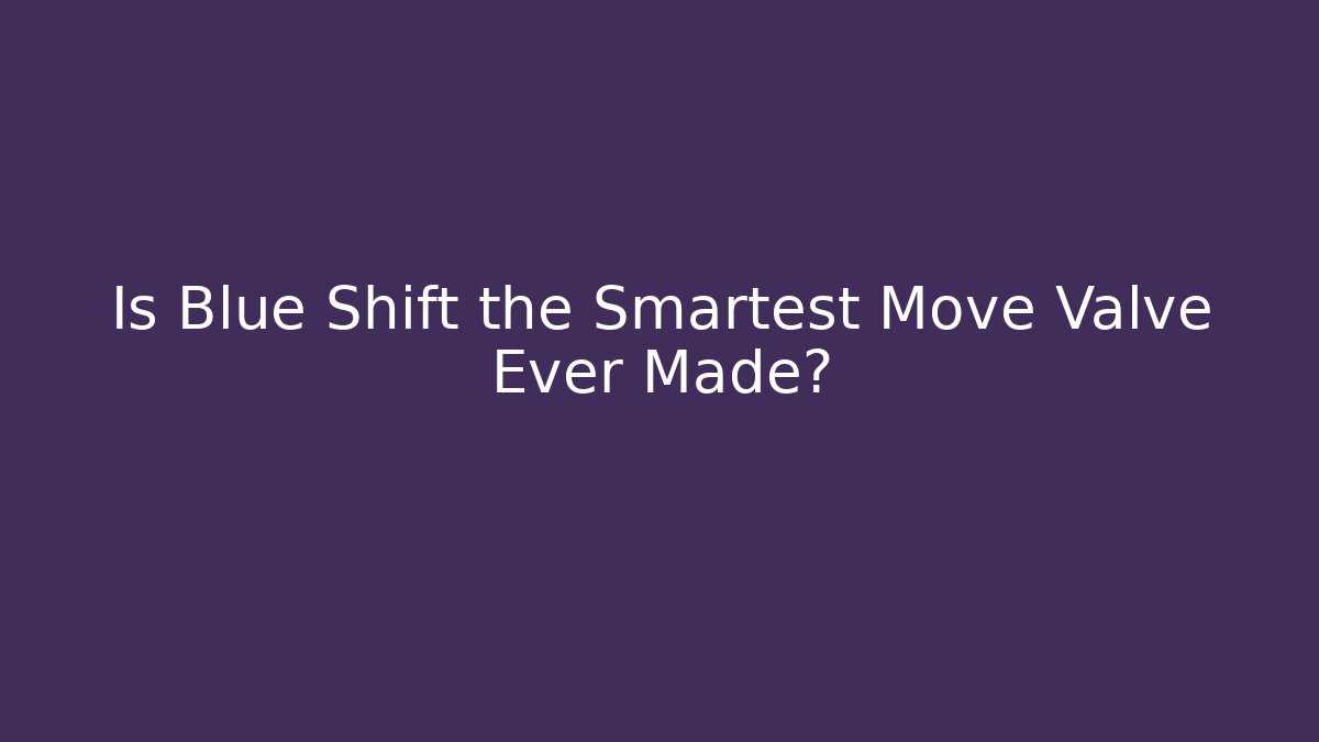 Is Blue Shift the Smartest Move Valve Ever Made?