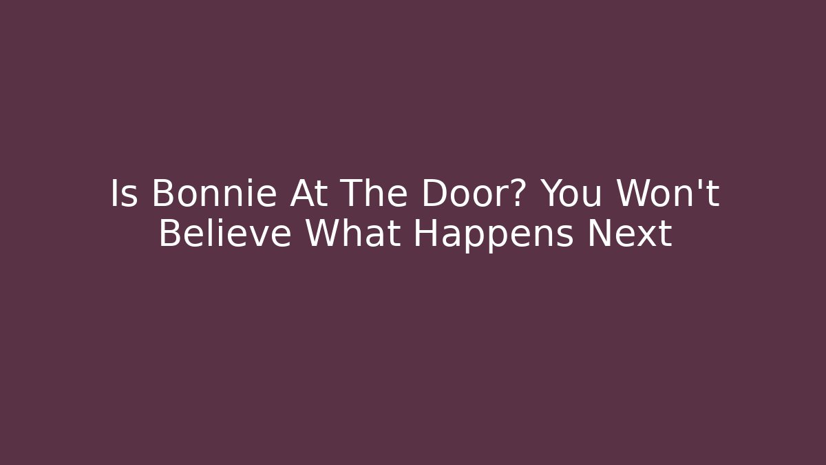 Is Bonnie At The Door? You Won't Believe What Happens Next